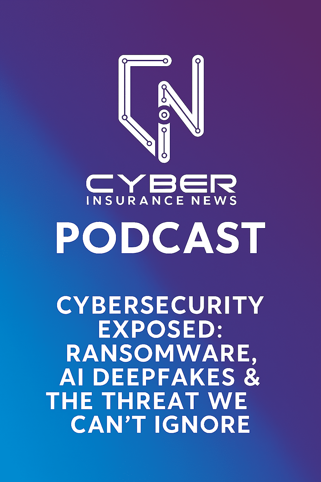 Cyber Insurance News podcast cover featuring the episode title "Cybersecurity Exposed: Ransomware, AI Deepfakes & The Threat We Can’t Ignore" on a sleek purple and blue gradient background. The design includes a stylized CN logo, emphasizing cybersecurity, ransomware, AI threats, and cybercrime awareness.