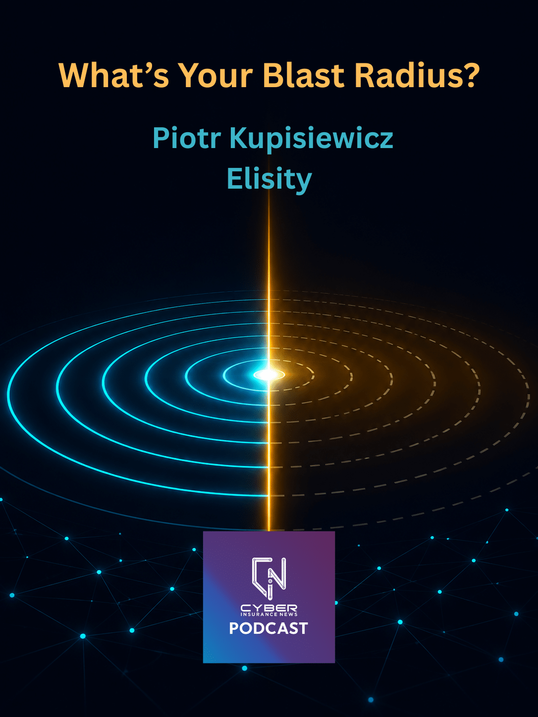 Cyber Insurance News podcast episode graphic titled What's Your Blast Radius, featuring guest Piotr Kupisiewicz of Elisity. Concentric rings spread outward from a glowing core and are split by a vertical amber beam. Solid cyan rings on the left, broken dashed rings on the right.