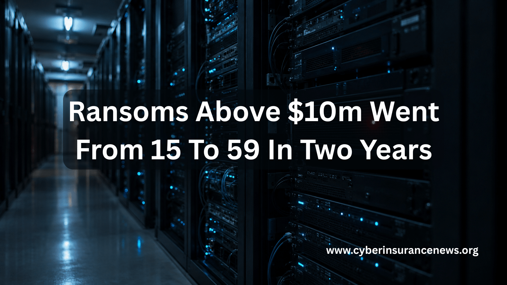 Ransoms Above $10m Went From 15 To 59 In Two Years. cyber insurance news coverage