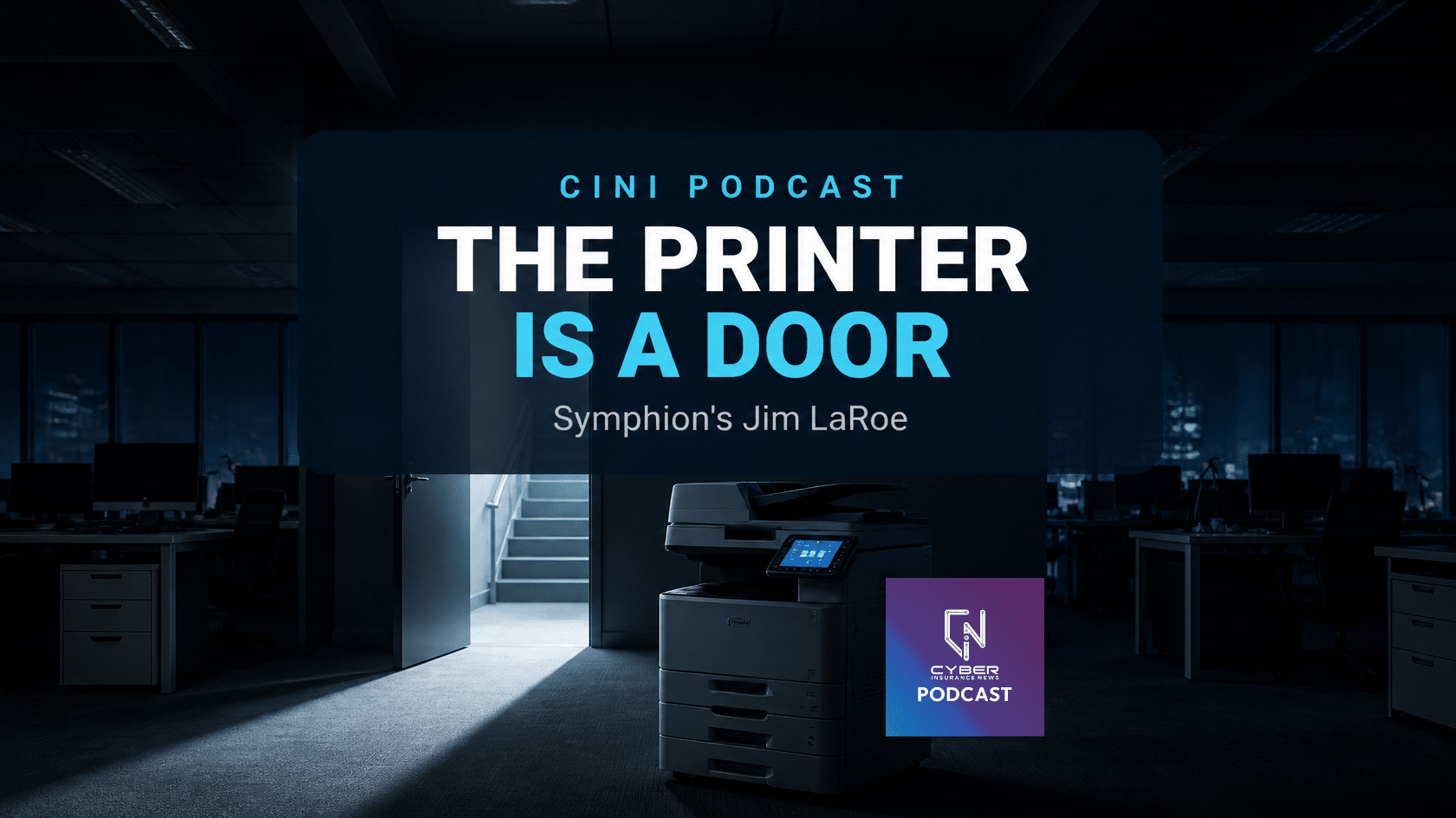 CINI podcast on printer security with Symphion CEO Jim LaRoe, titled The Printer Is A Door, over a dark office where a glowing printer sits in front of a half-open door